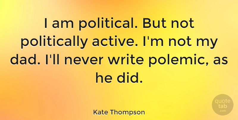 Kate Thompson Quote About Dad: I Am Political But Not...