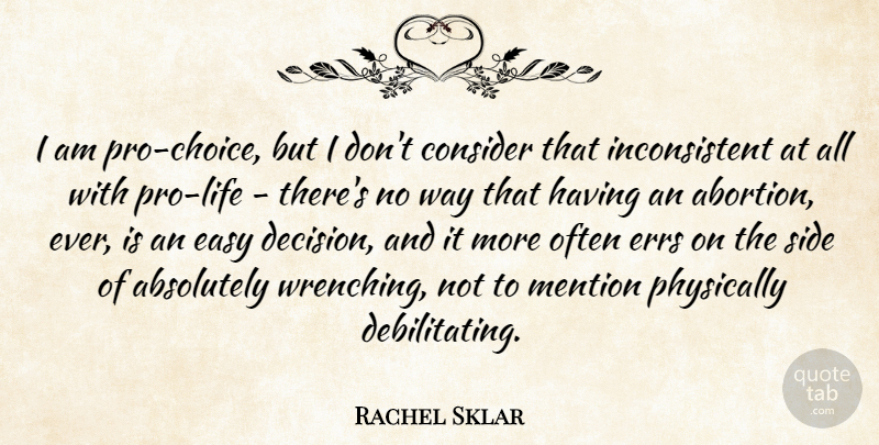 Rachel Sklar Quote About Absolutely, Consider, Mention, Physically: I Am Pro Choice But...