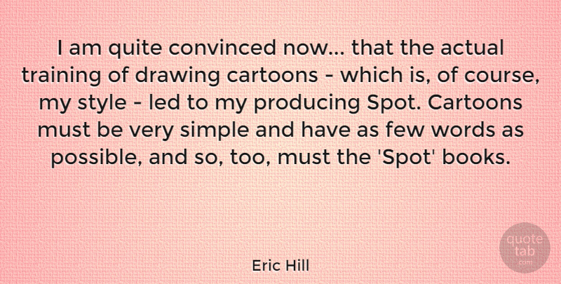 Eric Hill Quote About Actual, Cartoons, Convinced, Drawing, Few: I Am Quite Convinced Now...