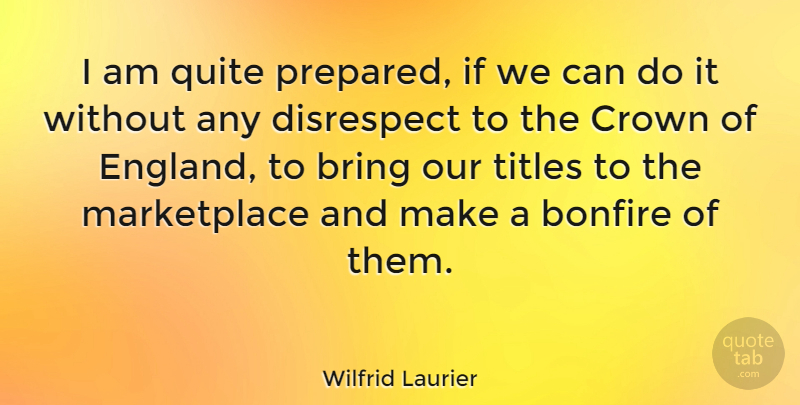 Wilfrid Laurier Quote About Disrespect, England, Titles: I Am Quite Prepared If...