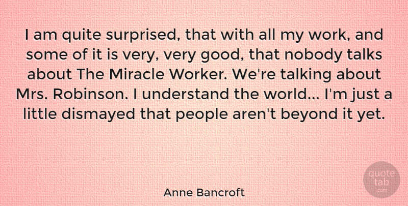 Anne Bancroft Quote About Talking, People, Miracle: I Am Quite Surprised That...