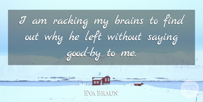 Eva Braun Quote About Brains, Left, Racking, Saying: I Am Racking My Brains...
