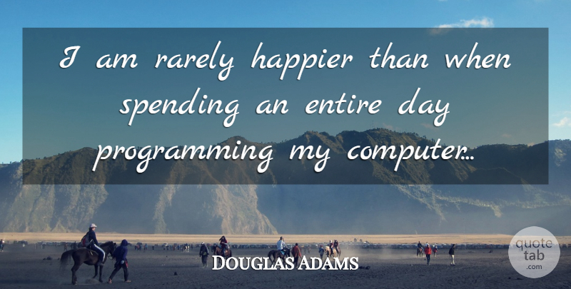 Douglas Adams Quote About Computer, Programming, Spending: I Am Rarely Happier Than...