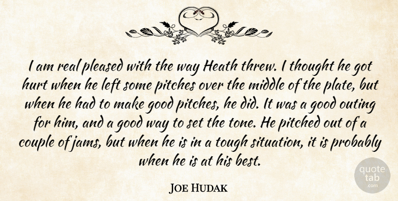 Joe Hudak Quote About Couple, Good, Heath, Hurt, Left: I Am Real Pleased With...
