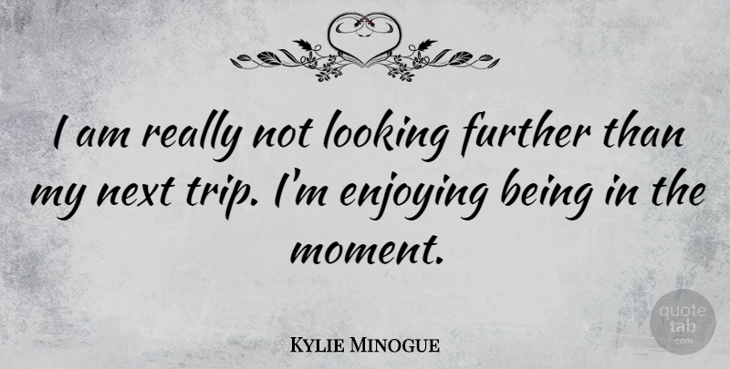 Kylie Minogue Quote About Enjoying, Next: I Am Really Not Looking...