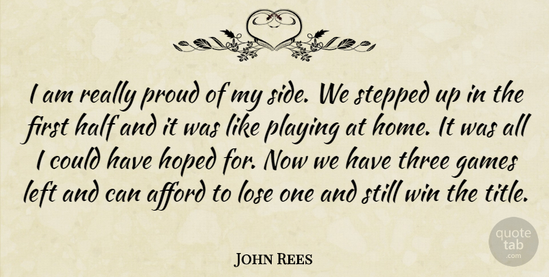 John Rees Quote About Afford, Games, Half, Hoped, Left: I Am Really Proud Of...