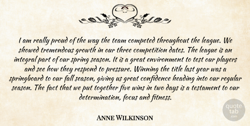 Anne Wilkinson Quote About Competition, Confidence, Days, Environment, Fact: I Am Really Proud Of...
