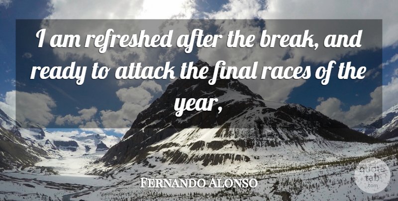 Fernando Alonso Quote About Attack, Final, Races, Ready, Refreshed: I Am Refreshed After The...