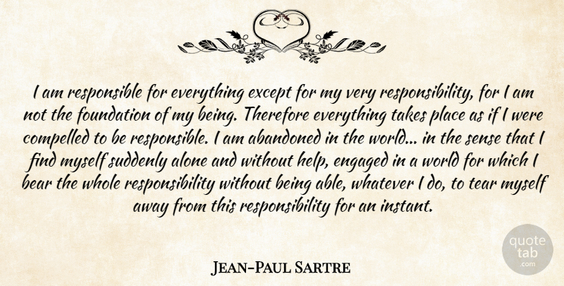 Jean-Paul Sartre Quote About Abandoned, Alone, Bear, Compelled, Engaged: I Am Responsible For Everything...