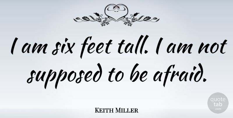 Keith Miller Quote About Feet, Six, Supposed To Be: I Am Six Feet Tall...