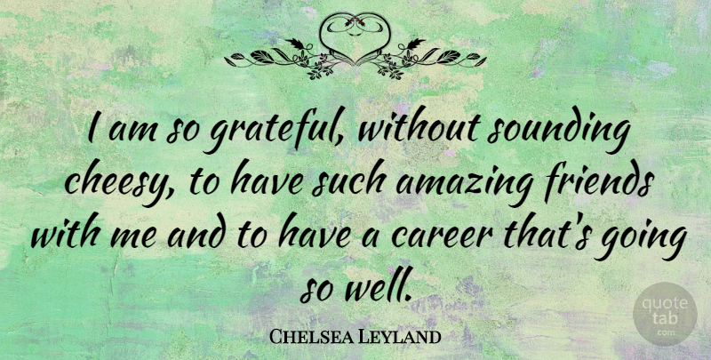 Chelsea Leyland Quote About Amazing: I Am So Grateful Without...