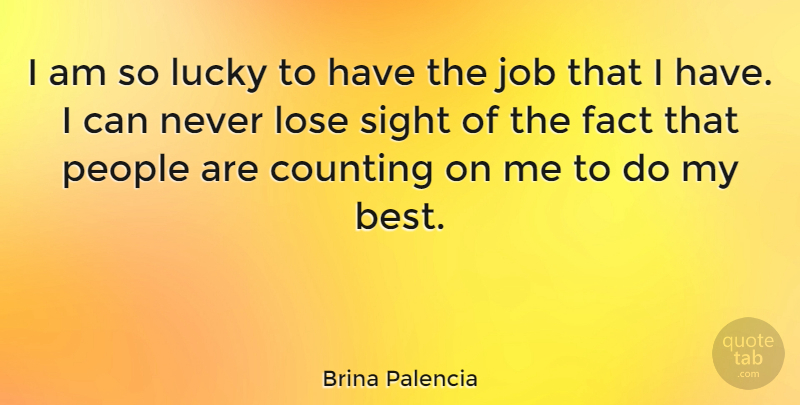 Brina Palencia Quote About Best, Counting, Fact, Job, Lose: I Am So Lucky To...