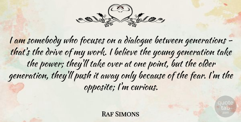 Raf Simons Quote About Believe, Dialogue, Drive, Fear, Generation: I Am Somebody Who Focuses...