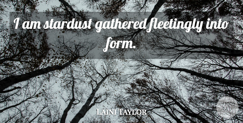 Laini Taylor Quote About Stardust, Form: I Am Stardust Gathered Fleetingly...