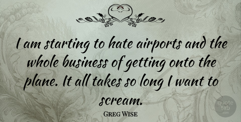 Greg Wise Quote About Business, Onto, Starting, Takes: I Am Starting To Hate...