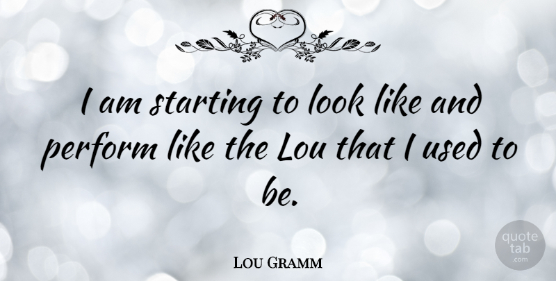 Lou Gramm Quote About Starting Over, Looks, Used: I Am Starting To Look...