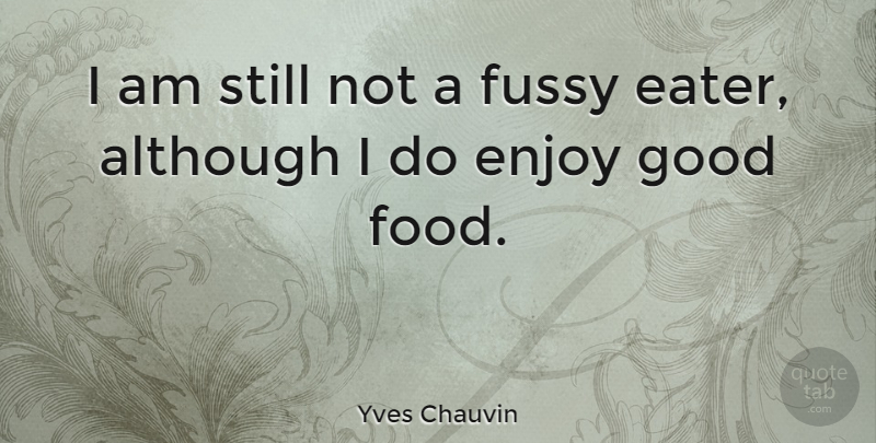 Yves Chauvin Quote About Although, Enjoy, Food, Fussy, Good: I Am Still Not A...