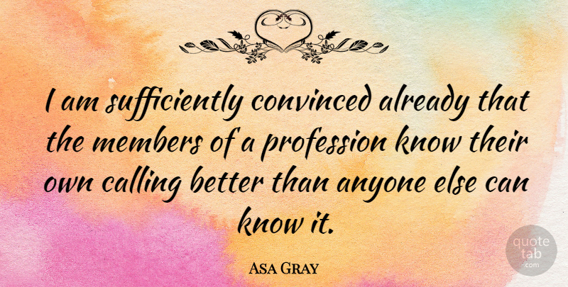 Asa Gray Quote About Calling, Members, Profession: I Am Sufficiently Convinced Already...