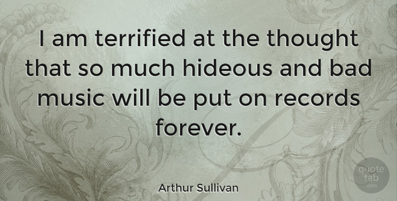 Arthur Sullivan Quote About Bad, Hideous, Music, Records, Terrified: I Am Terrified At The...
