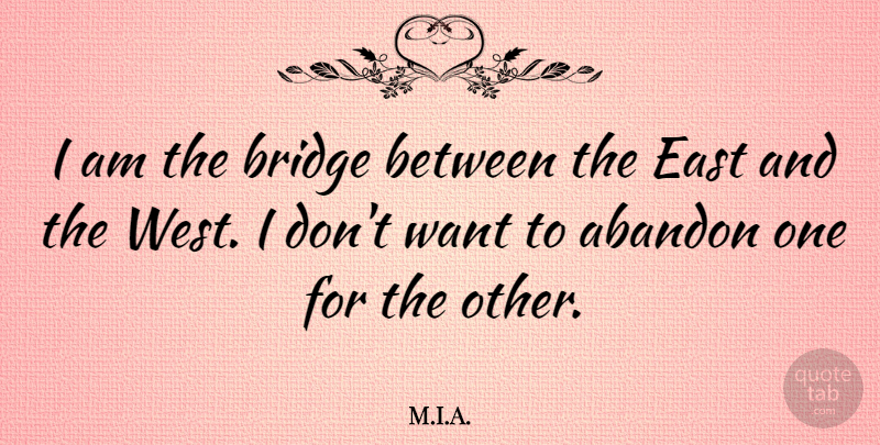 M.I.A. Quote About Abandon, Bridge, East: I Am The Bridge Between...