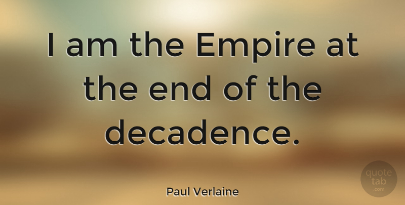 Paul Verlaine Quote About Empires, Ends, Decadence: I Am The Empire At...