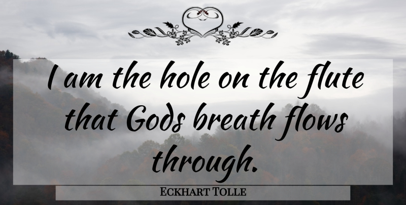 Eckhart Tolle Quote About Flow, Flutes, Holes: I Am The Hole On...
