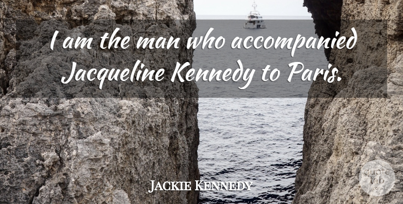 Jackie Kennedy Quote About Kennedy, Man: I Am The Man Who...