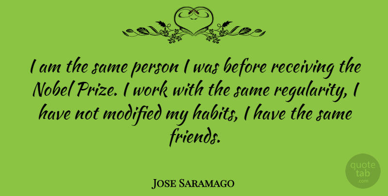 Jose Saramago Quote About Gmos, Receiving, Habit: I Am The Same Person...