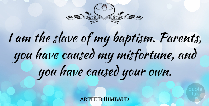 Arthur Rimbaud Quote About Parent, Baptism, Slave: I Am The Slave Of...