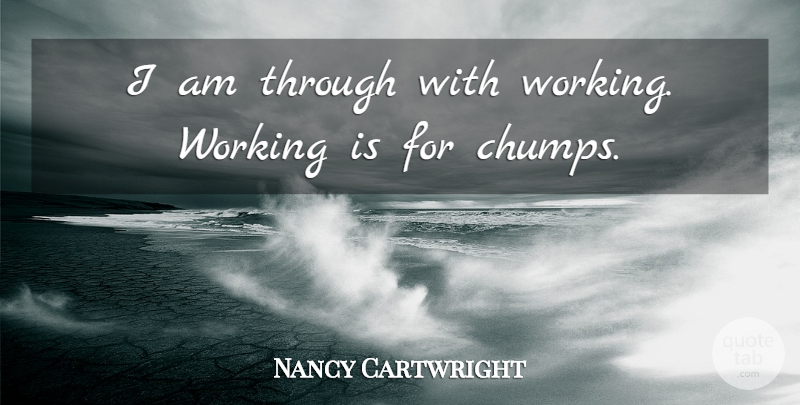 Nancy Cartwright Quote About undefined: I Am Through With Working...