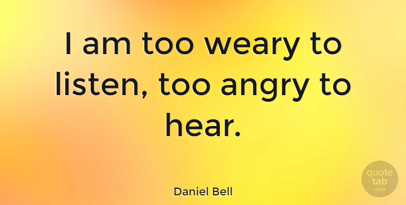Daniel Bell Quote About Weary, Angry: I Am Too Weary To...