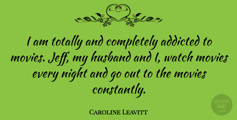 Caroline Leavitt Quote About Addicted, Movies, Totally, Watch: I Am Totally And Completely...