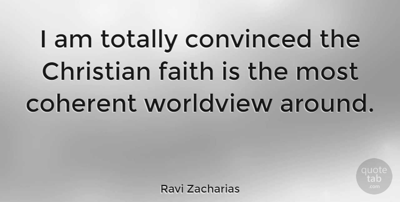 Ravi Zacharias Quote About Coherent, Convinced, Faith, Totally: I Am Totally Convinced The...