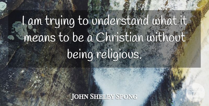 John Shelby Spong Quote About Trying: I Am Trying To Understand...