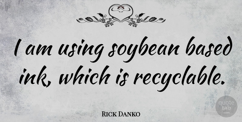Rick Danko Quote About Ink, Soybeans: I Am Using Soybean Based...