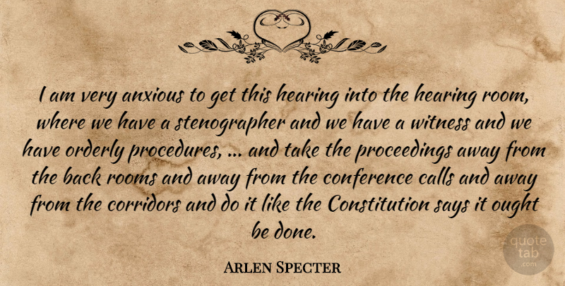 Arlen Specter Quote About Anxious, Calls, Conference, Constitution, Hearing: I Am Very Anxious To...