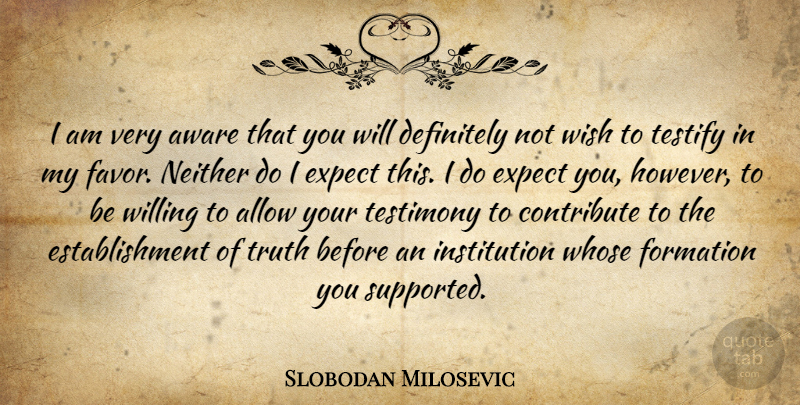 Slobodan Milosevic Quote About Allow, Aware, Contribute, Definitely, Expect: I Am Very Aware That...