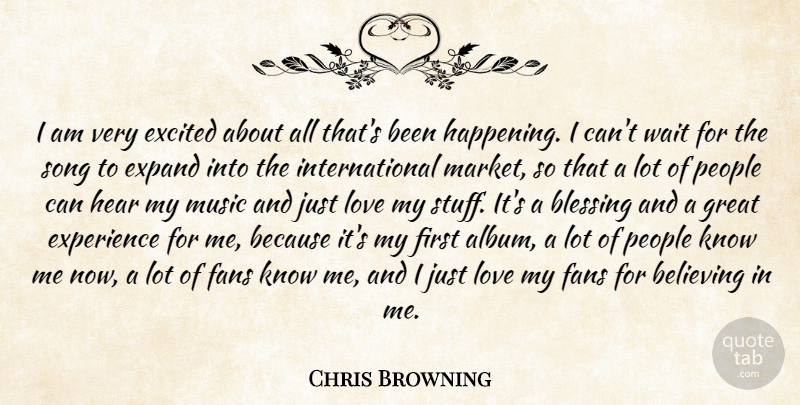 Chris Browning Quote About Believing, Blessing, Excited, Expand, Experience: I Am Very Excited About...