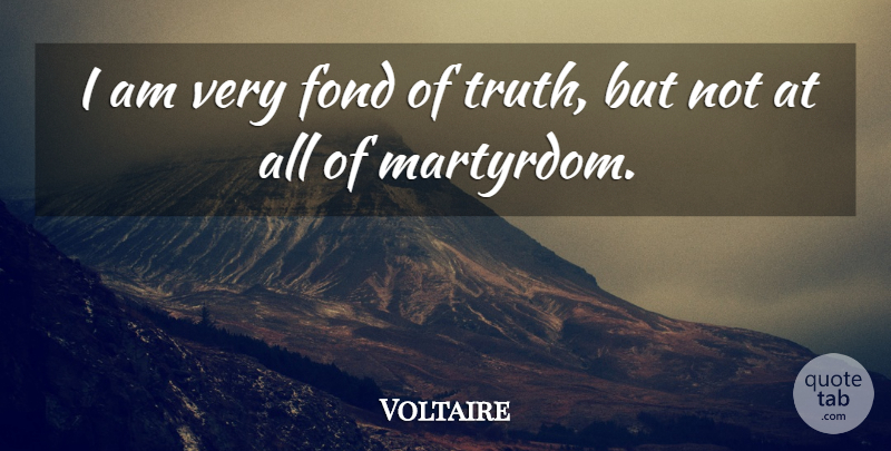 Voltaire Quote About Truth, Affection, Martyrdom: I Am Very Fond Of...