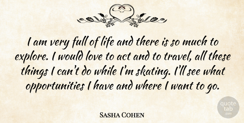 Sasha Cohen Quote About Act, Full, Life, Love: I Am Very Full Of...
