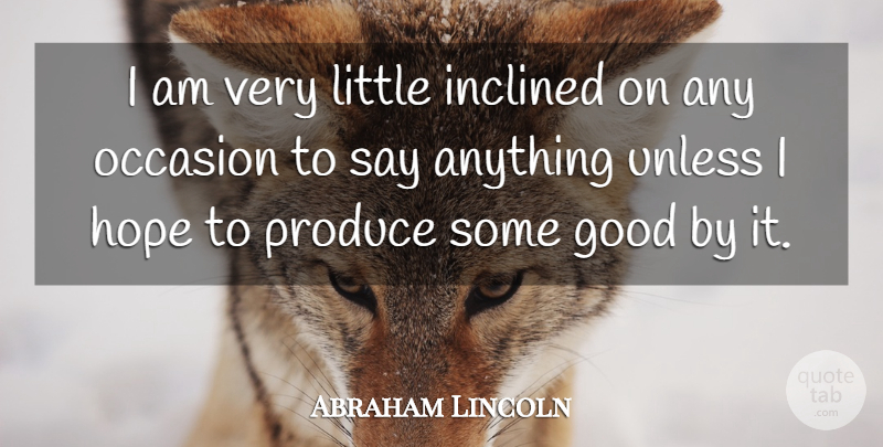 Abraham Lincoln Quote About Say Anything, Littles, Produce: I Am Very Little Inclined...