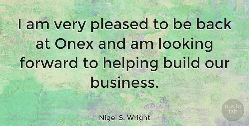 Nigel S. Wright Quote About Build, Business, Helping, Pleased: I Am Very Pleased To...