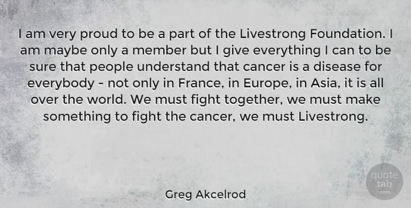 Greg Akcelrod Quote About Disease, Everybody, Maybe, Member, People: I Am Very Proud To...