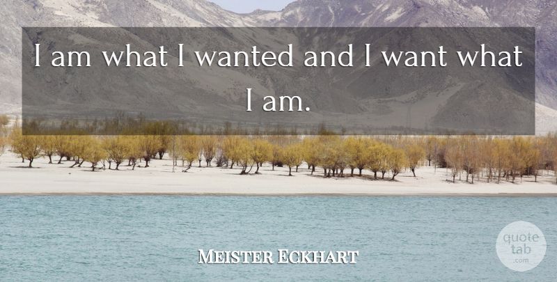 Meister Eckhart Quote About Inspirational, Want, Wanted: I Am What I Wanted...