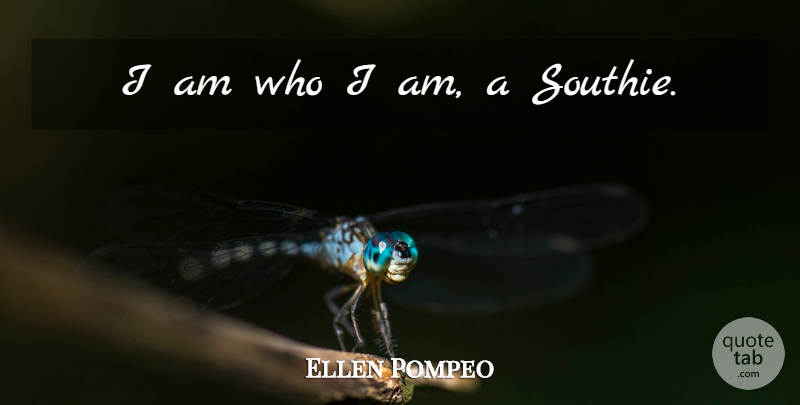 Ellen Pompeo Quote About Who I Am, I Am Who I Am: I Am Who I Am...