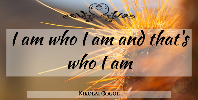 Nikolai Gogol Quote About Life, Who I Am, I Am Who I Am: I Am Who I Am...