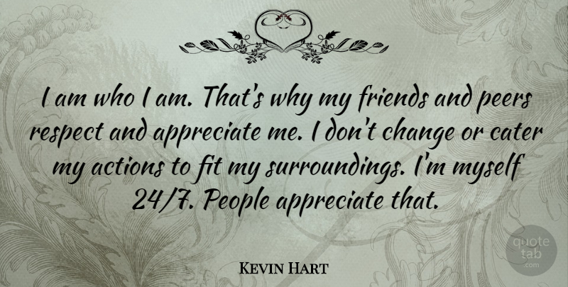 Kevin Hart Quote About Who I Am, Appreciate, People: I Am Who I Am...