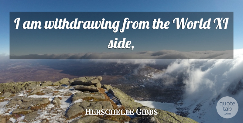 Herschelle Gibbs Quote About undefined: I Am Withdrawing From The...