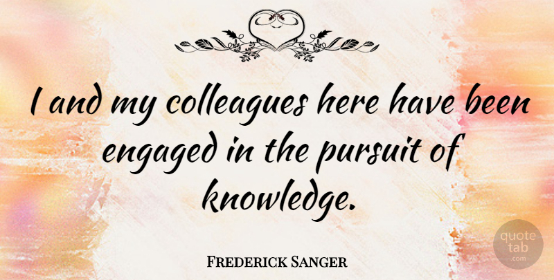 Frederick Sanger Quote About Engagement, Pursuit, Colleagues: I And My Colleagues Here...