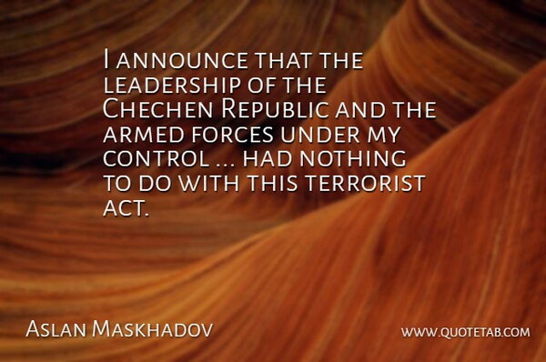 Aslan Maskhadov Quote About Announce, Armed, Control, Forces, Leadership: I Announce That The Leadership...